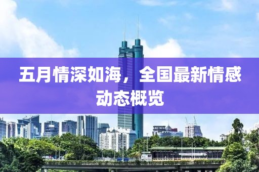 五月情深如海，全国最新情感动态概览
