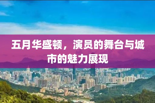 五月华盛顿，演员的舞台与城市的魅力展现