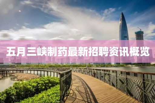 五月三峡制药最新招聘资讯概览