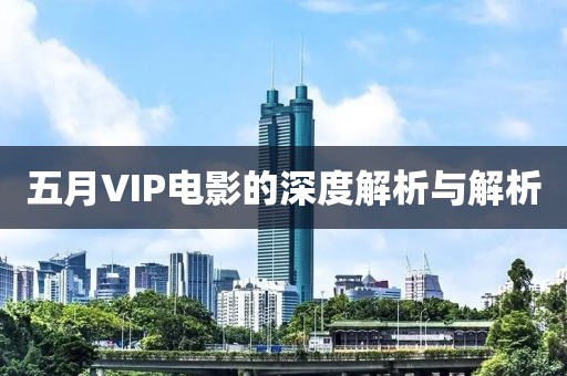 五月VIP电影的深度解析与解析