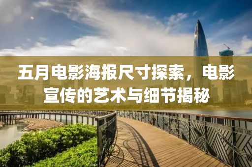 五月电影海报尺寸探索，电影宣传的艺术与细节揭秘