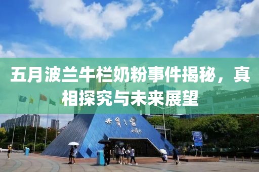 五月波兰牛栏奶粉事件揭秘，真相探究与未来展望
