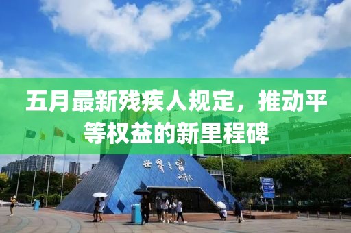 五月最新残疾人规定，推动平等权益的新里程碑