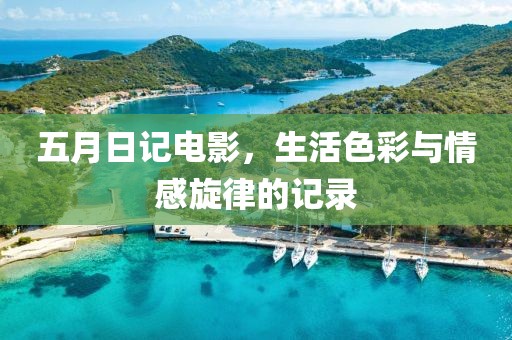 五月日记电影，生活色彩与情感旋律的记录