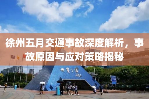 徐州五月交通事故深度解析，事故原因与应对策略揭秘
