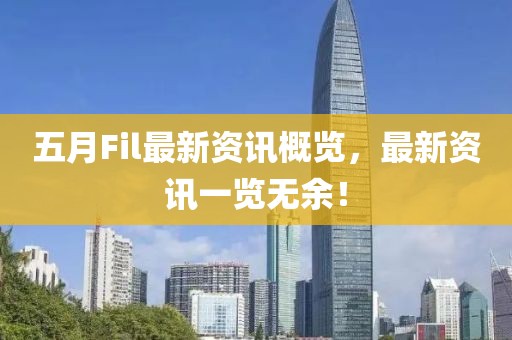 五月Fil最新资讯概览，最新资讯一览无余！