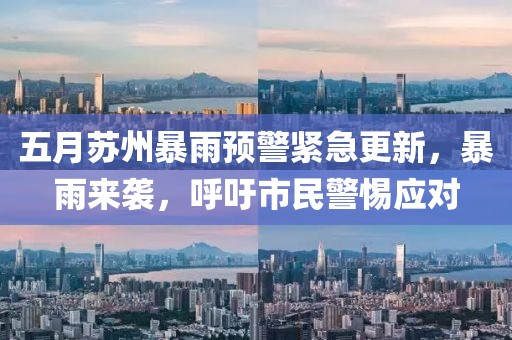 五月苏州暴雨预警紧急更新，暴雨来袭，呼吁市民警惕应对