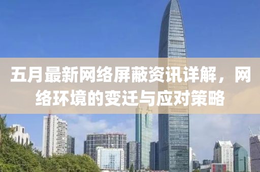 五月最新网络屏蔽资讯详解，网络环境的变迁与应对策略