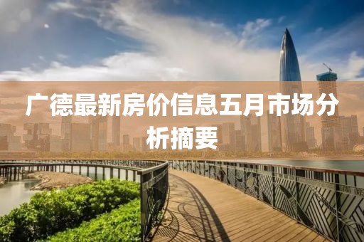 广德最新房价信息五月市场分析摘要