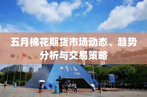 五月棉花期货市场动态、趋势分析与交易策略