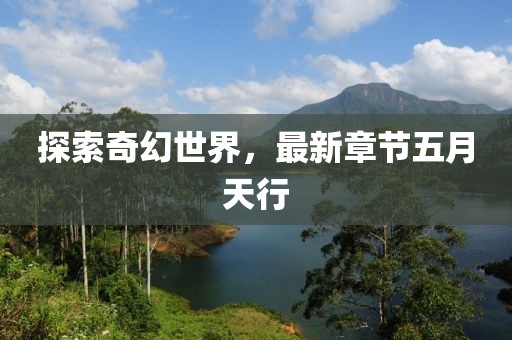 探索奇幻世界，最新章节五月天行