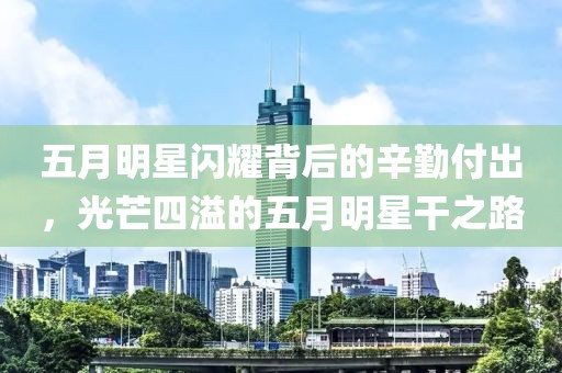 五月明星闪耀背后的辛勤付出，光芒四溢的五月明星干之路