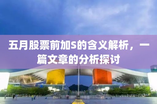 五月股票前加S的含义解析，一篇文章的分析探讨