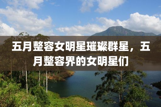 五月整容女明星璀璨群星，五月整容界的女明星们