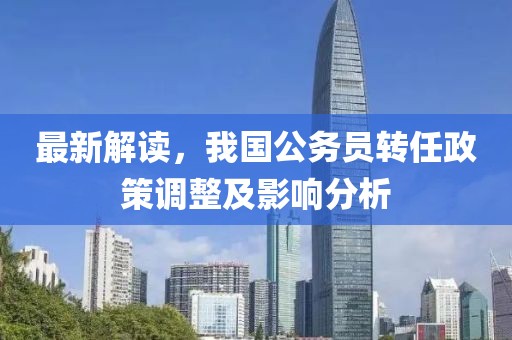 最新解读，我国公务员转任政策调整及影响分析
