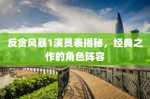 反贪风暴1演员表揭秘，经典之作的角色阵容
