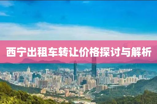 西宁出租车转让价格探讨与解析