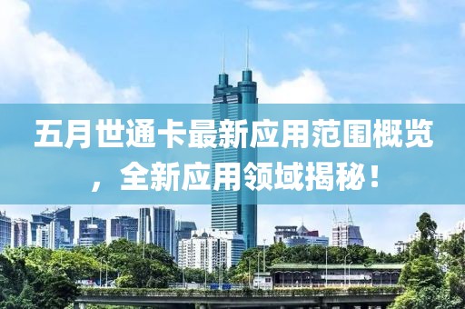 五月世通卡最新应用范围概览，全新应用领域揭秘！