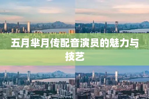 五月芈月传配音演员的魅力与技艺
