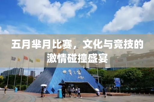 五月芈月比赛，文化与竞技的激情碰撞盛宴