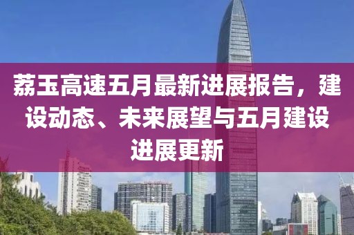 荔玉高速五月最新进展报告，建设动态、未来展望与五月建设进展更新