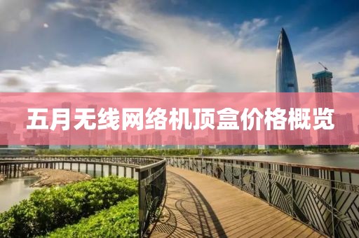 五月无线网络机顶盒价格概览