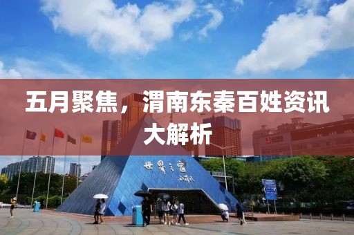 五月聚焦，渭南东秦百姓资讯大解析