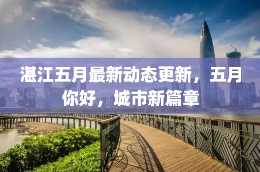 湛江五月最新动态更新，五月你好，城市新篇章