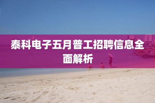 泰科电子五月普工招聘信息全面解析