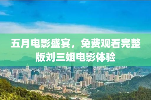 五月电影盛宴，免费观看完整版刘三姐电影体验