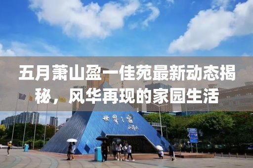 五月萧山盈一佳苑最新动态揭秘，风华再现的家园生活