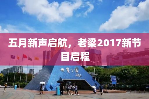 五月新声启航，老梁2017新节目启程