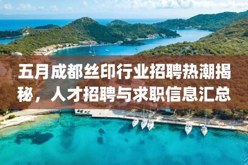 五月成都丝印行业招聘热潮揭秘，人才招聘与求职信息汇总