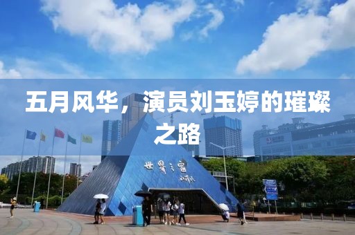 五月风华，演员刘玉婷的璀璨之路