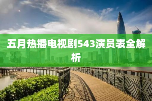 五月热播电视剧543演员表全解析