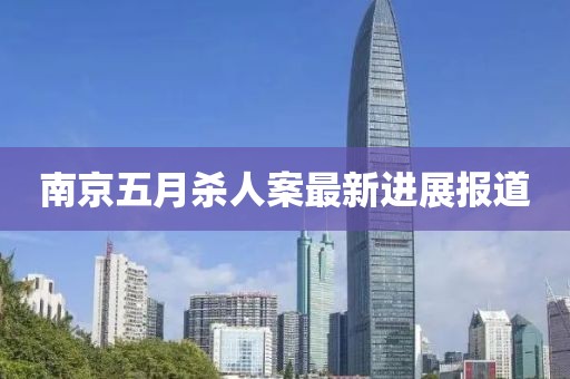 南京五月杀人案最新进展报道