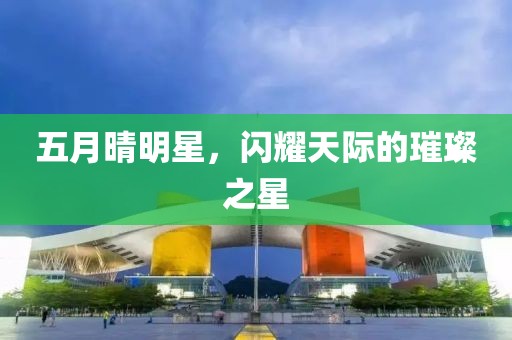 五月晴明星，闪耀天际的璀璨之星
