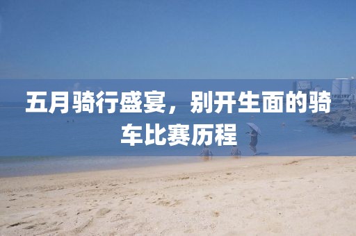 五月骑行盛宴，别开生面的骑车比赛历程