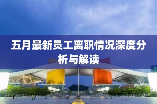 五月最新员工离职情况深度分析与解读