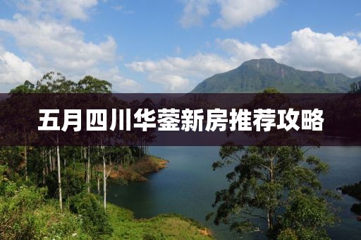 五月四川华蓥新房推荐攻略