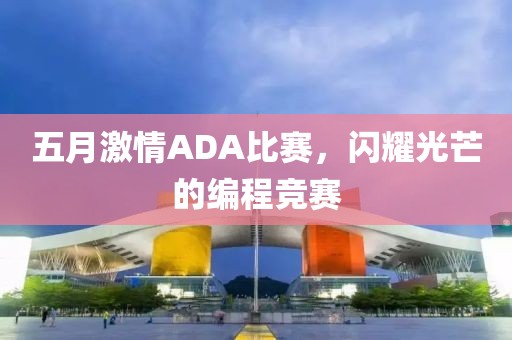 五月激情ADA比赛，闪耀光芒的编程竞赛