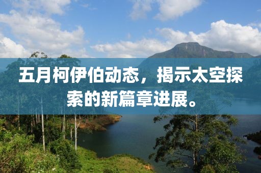 五月柯伊伯动态，揭示太空探索的新篇章进展。