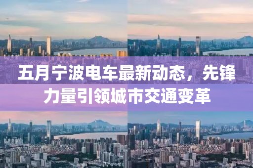 五月宁波电车最新动态，先锋力量引领城市交通变革