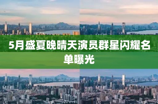 5月盛夏晚晴天演员群星闪耀名单曝光