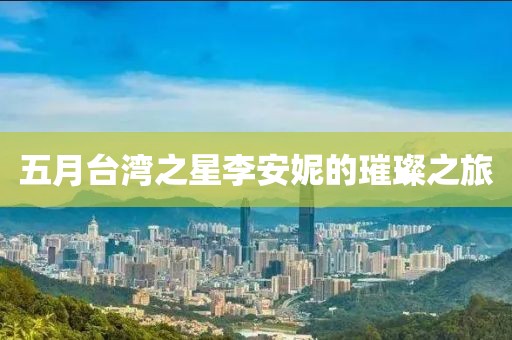 五月台湾之星李安妮的璀璨之旅