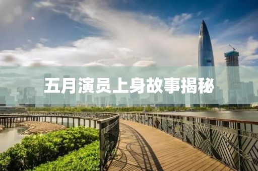 五月演员上身故事揭秘