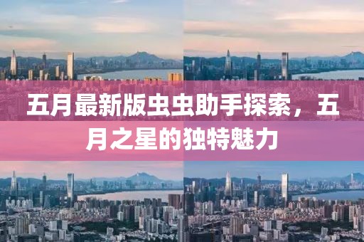 五月最新版虫虫助手探索，五月之星的独特魅力