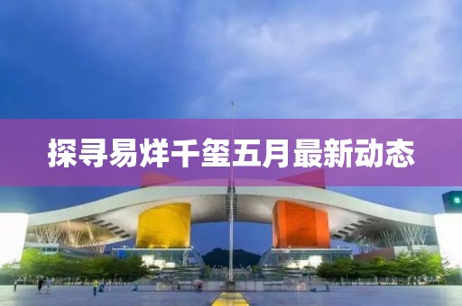 探寻易烊千玺五月最新动态