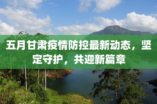 五月甘肃疫情防控最新动态，坚定守护，共迎新篇章