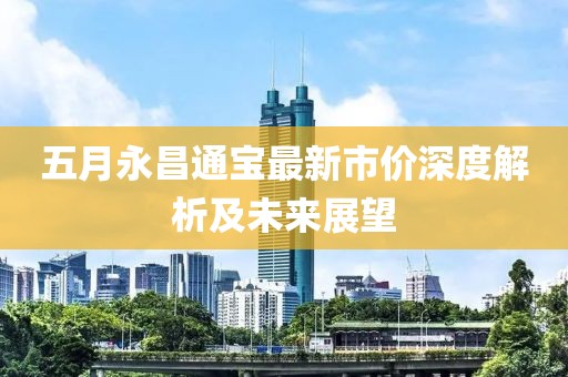 五月永昌通宝最新市价深度解析及未来展望